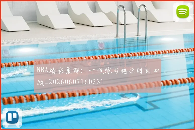 NBA精彩集锦:十佳球与绝杀时刻回顾_20260607160231