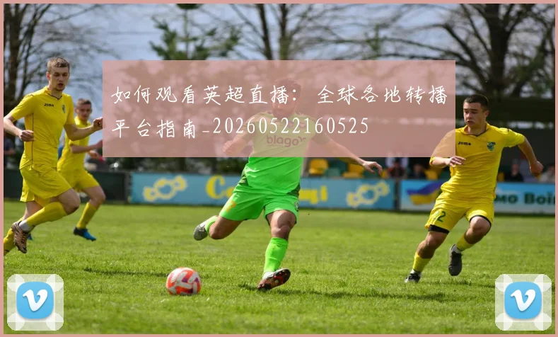 如何观看英超直播：全球各地转播平台指南_20260522160525