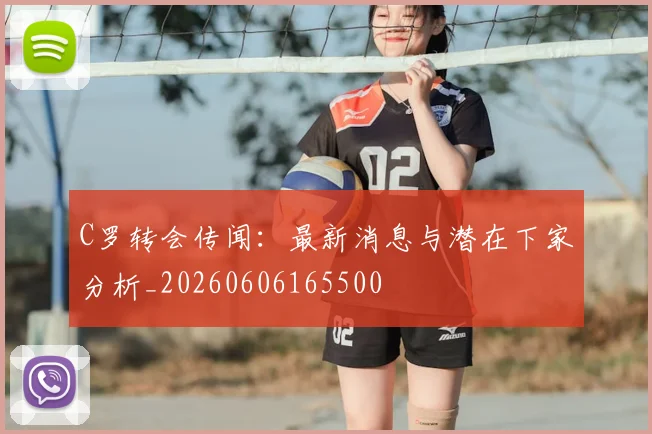C罗转会传闻:最新消息与潜在下家分析_20260606165500
