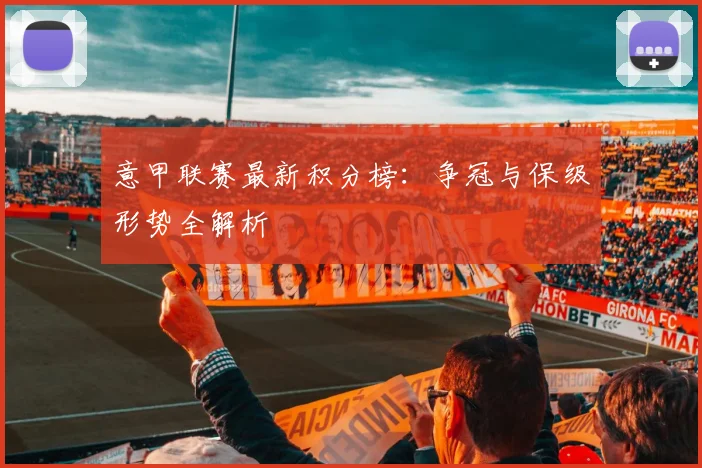 意甲联赛最新积分榜:争冠与保级形势全解析