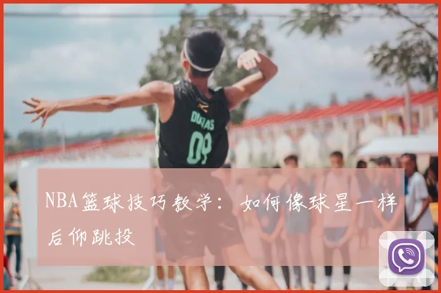 NBA篮球技巧教学:如何像球星一样后仰跳投