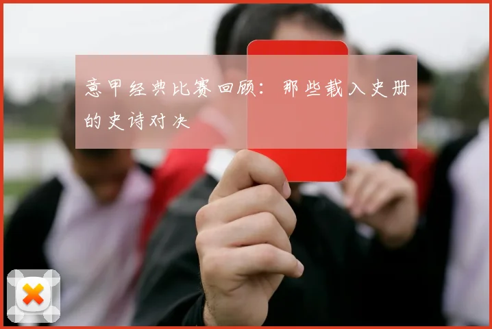 意甲经典比赛回顾:那些载入史册的史诗对决