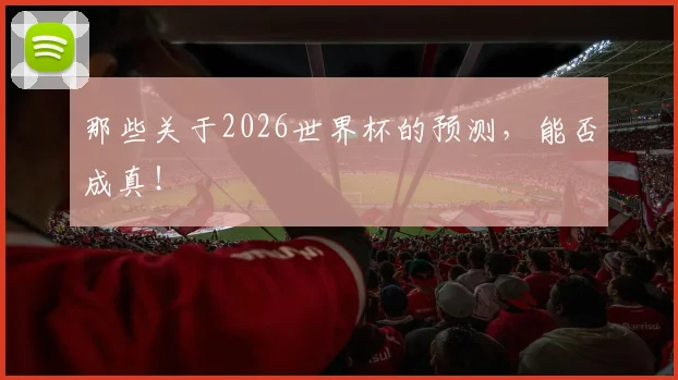 那些关于2026世界杯的预测,能否成真!