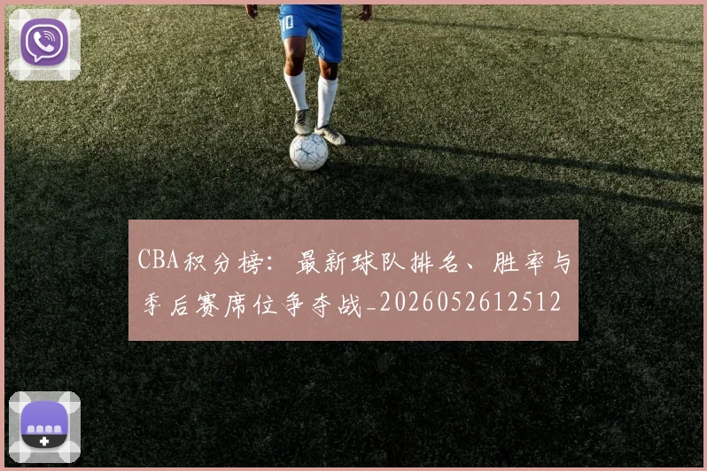 CBA积分榜：最新球队排名、胜率与季后赛席位争夺战_20260526125127
