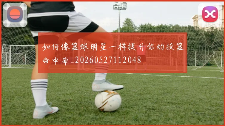 如何像篮球明星一样提升你的投篮命中率_20260527112048