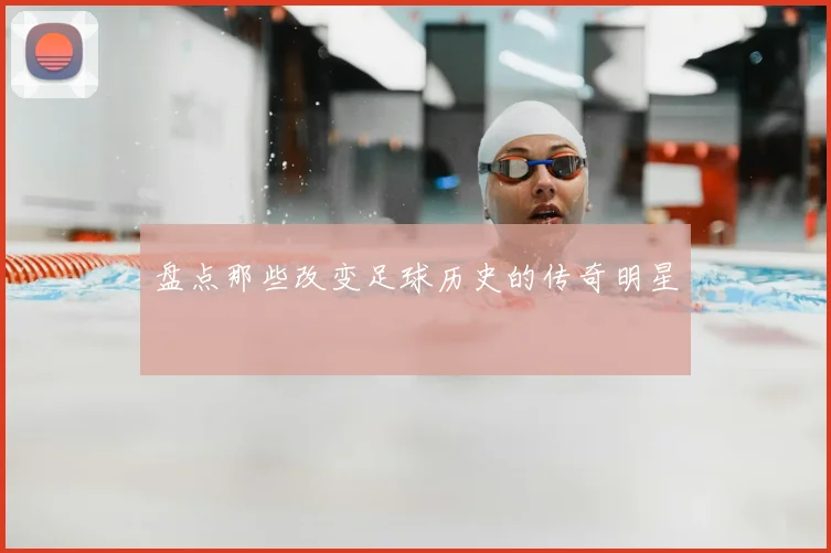 盘点那些改变足球历史的传奇明星