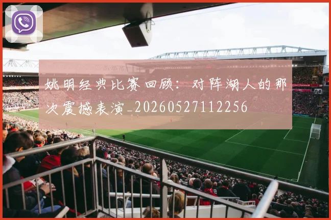 姚明经典比赛回顾:对阵湖人的那次震撼表演_20260527112256