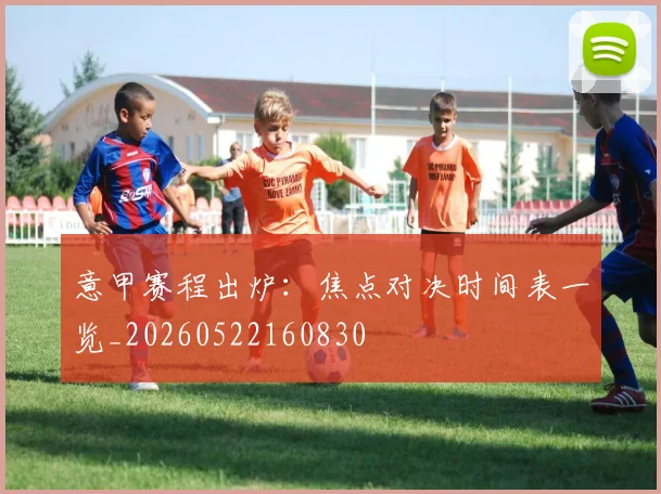 意甲赛程出炉：焦点对决时间表一览_20260522160830