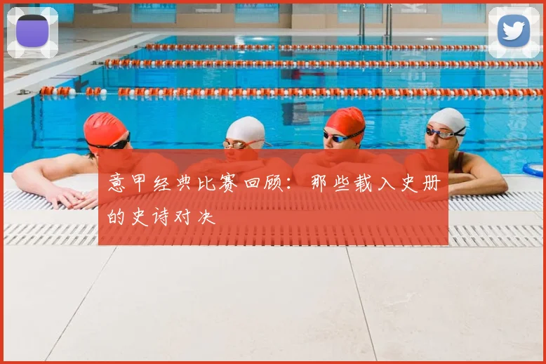 意甲经典比赛回顾：那些载入史册的史诗对决