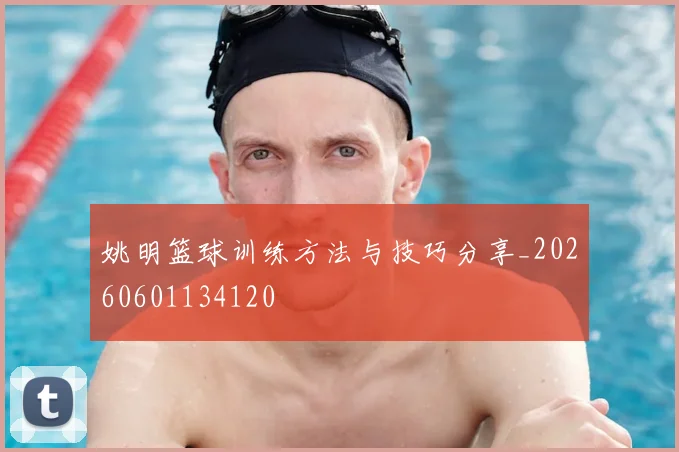 姚明篮球训练方法与技巧分享_20260601134120