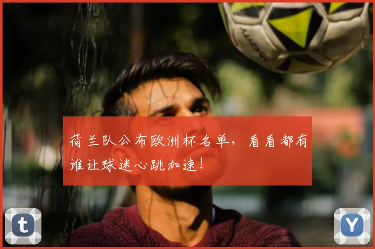 荷兰队公布欧洲杯名单,看看都有谁让球迷心跳加速!
