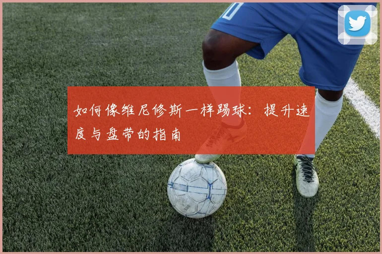 如何像维尼修斯一样踢球:提升速度与盘带的指南