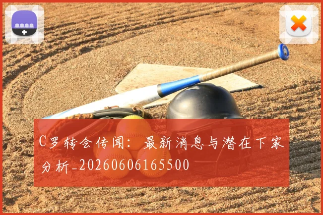 C罗转会传闻:最新消息与潜在下家分析_20260606165500